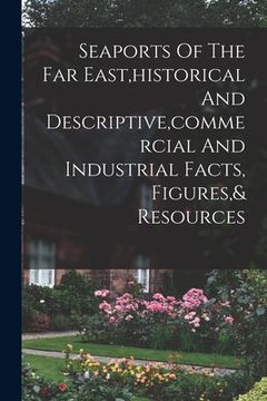 portada Seaports Of The Far East, historical And Descriptive, commercial And Industrial Facts, Figures,& Resources (in English)