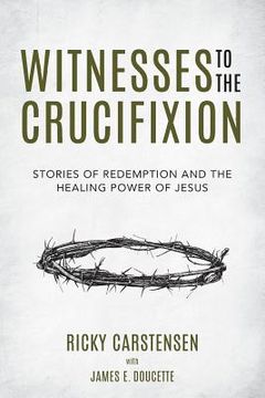portada Witnesses to The Crucifixion: Stories of Redemption and the Healing Power of Jesus (en Inglés)