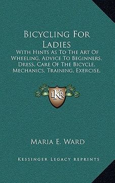 portada bicycling for ladies: with hints as to the art of wheeling, advice to beginners, dress, care of the bicycle, mechanics, training, exercise, (en Inglés)