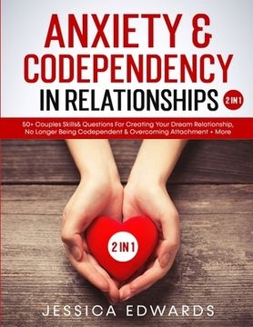 portada Anxiety& Codependency In Relationships (2 in 1): 50+ Couples Skills& Questions For Creating Your Dream Relationship, No Longer Being Codependent& Over (en Inglés)