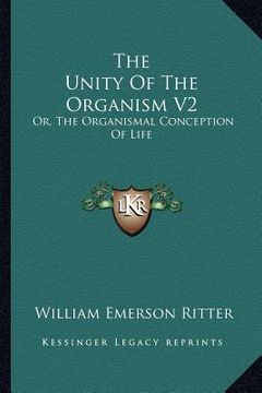 portada the unity of the organism v2: or, the organismal conception of life (en Inglés)