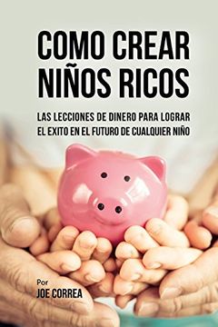 portada Como Crear Niños Ricos: Las Lecciones de Dinero Para Lograr el Éxito en el Futuro de Cualquier Niño (in Spanish)