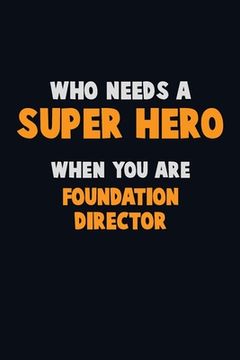 portada Who Need A SUPER HERO, When You Are Foundation Director: 6X9 Career Pride 120 pages Writing Notebooks (en Inglés)