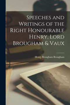 Speeches and Writings of the Right Honourable Henry, Lord Brougham & Vaux (en Inglés)