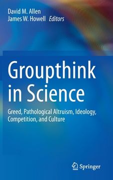 portada Groupthink in Science: Greed, Pathological Altruism, Ideology, Competition, and Culture (in English)