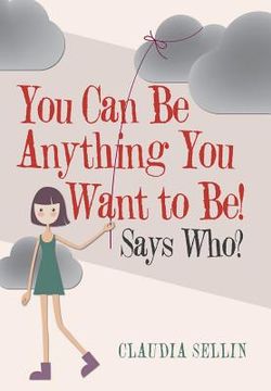 portada You Can Be Anything You Want to Be!: Says Who? (en Inglés)