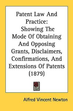 portada patent law and practice: showing the mode of obtaining and opposing grants, disclaimers, confirmations, and extensions of patents (1879) (en Inglés)