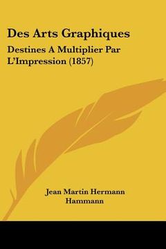 portada Des Arts Graphiques: Destines A Multiplier Par L'Impression (1857) (en Francés)