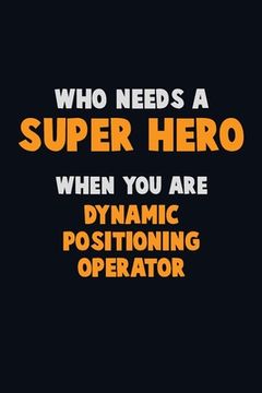 portada Who Need A SUPER HERO, When You Are Dynamic Positioning Operator: 6X9 Career Pride 120 pages Writing Notebooks (in English)