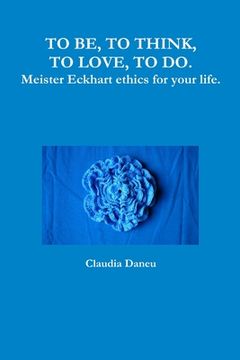 portada TO BE, TO THINK, TO LOVE, TO DO. Meister Eckhart ethics for your life. (en Inglés)