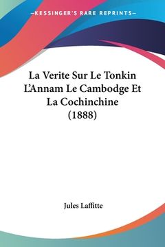 portada La Verite Sur Le Tonkin L'Annam Le Cambodge Et La Cochinchine (1888) (en Francés)