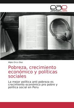 portada Pobreza, Crecimiento Económico y Políticas Sociales: La Mejor Política Anti Pobreza es Crecimiento Económico pro Pobre y Política Social en Peru