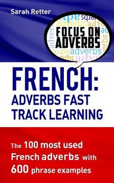portada French: Adverbs Fast Track Learning: The 100 most used French adverbs with 600 phrase examples (in English)