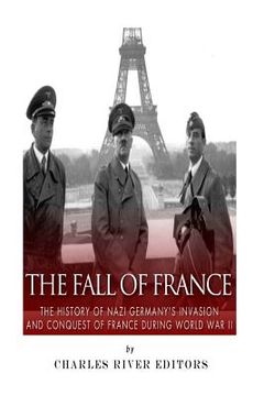 portada The Fall of France: The History of Nazi Germany's Invasion and Conquest of France During World War II (en Inglés)