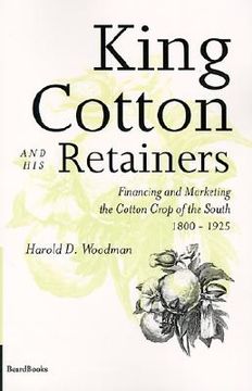 portada king cotton and his retainers: financing and marketing the cotton crop of the south, 1800-1925 (en Inglés)