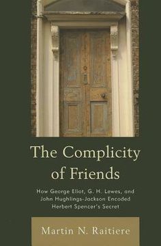 portada the complicity of friends: how george eliot, g. h. lewes, and john hughlings-jackson encoded herbert spencer's secret (in English)