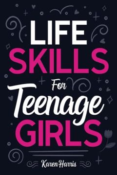 portada Life Skills for Teenage Girls: How to be Healthy, Avoid Drama, Manage Money, be Confident, fix Your Car, Unclog Your Sink, and Other Important Skills Teen Girls Should Know! (in English)