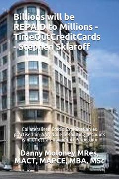 portada Billions will be REPAID to Millions - TimeOutCreditCards - Stephen Sklaroff: Collateralised Credit Exploitation as practised on AAA None Defaulting ac (en Inglés)