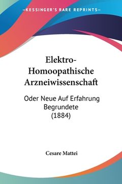 portada Elektro-Homoopathische Arzneiwissenschaft: Oder Neue Auf Erfahrung Begrundete (1884) (en Alemán)