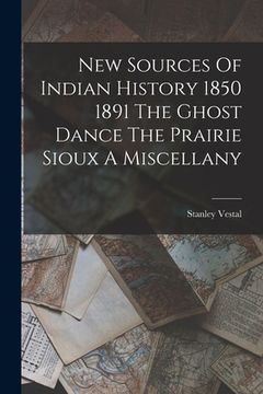 portada New Sources Of Indian History 1850 1891 The Ghost Dance The Prairie Sioux A Miscellany