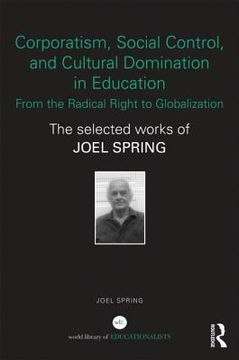 portada corporatism, social control, and cultural domination in education: from the radical right to globalization: the selected works of joel spring