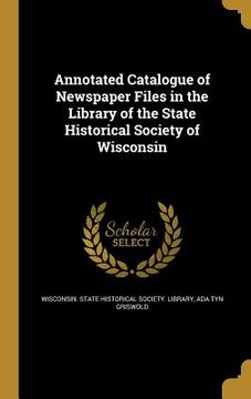 portada Annotated Catalogue of Newspaper Files in the Library of the State Historical Society of Wisconsin (en Inglés)