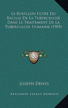 portada Le Bouillon Filtre Du Bacille De La Tuberculose Dans Le Traitement De La Tuberculose Humaine (1905) (in French)