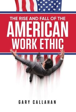 portada The Rise and Fall of the American Work Ethic (en Inglés)