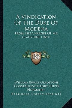portada a vindication of the duke of modena: from the charges of mr. gladstone (1861) (en Inglés)