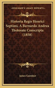 portada Historia Regis Henrici Septimi, A Bernardo Andrea Tholosate Conscripta (1858) (en Latin)