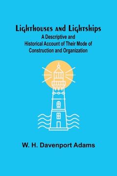 portada Lighthouses and Lightships: A Descriptive and Historical Account of Their Mode of Construction and Organization (in English)
