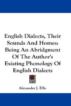 english dialects, their sounds and homes,being an abridgment of the author´s existing phonology of english dialects
