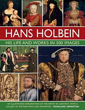 portada Hans Holbein: His Life and Works in 500 Images: An Illustrated Exploration of the Artist and his Context, With a Gallery of his Paintings and Drawings (in English)