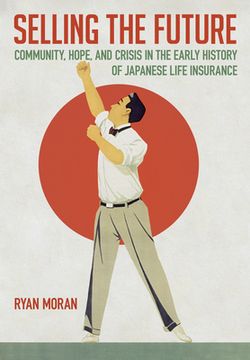 portada Selling the Future: Community, Hope, and Crisis in the Early History of Japanese Life Insurance (en Inglés)