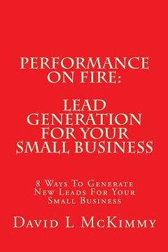 portada Performance On Fire: Lead Generation For Your Small Business: 8 Ways To Generate New Leads For Your Small Business