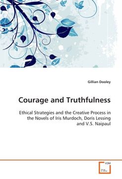 portada Courage and Truthfulness: Ethical Strategies and the Creative Process in the Novels of Iris Murdoch, Doris Lessing and V.S. Naipaul