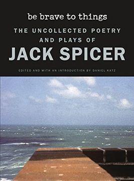 portada Be Brave to Things: The Uncollected Poetry and Plays of Jack Spicer (Wesleyan Poetry Series)
