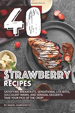 portada 40 Strawberry Recipes: Satisfying Breakfasts, Sensational Lite Bites, Succulent Mains, and Sensual Desserts: Take Your Pick of the Crop! (en Inglés)