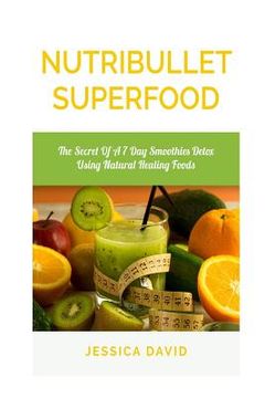 portada Nutribullet Superfood: The Secret Of A 7 Day Smoothies Detox Using Natural Healing Foods (en Inglés)