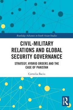 portada Civil-Military Relations and Global Security Governance: Strategy, Hybrid Orders and the Case of Pakistan (Routledge Advances in South Asian Studies) (en Inglés)
