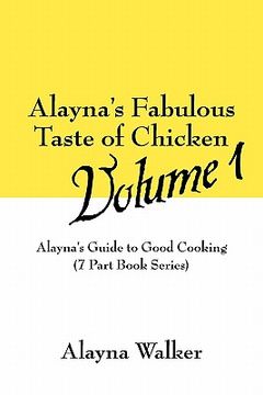 portada alayna's fabulous taste of chicken volume 1: alayna's guide to good cooking (7 part book series) (en Inglés)