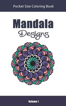 portada Mandala Designs Pocket Size Coloring Book: Relaxing Stress Relief Mandalas to Color in Easy On the Go Travel Size - Volume 1 (en Inglés)