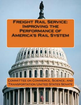 portada Freight Rail Service: Improving the Performance of America's Rail System (en Inglés)