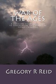 portada War of the Ages: A Complete Scriptural Guide to Confronting and Defeating Satan's Kingdom (en Inglés)
