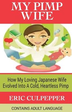 portada My Pimp Wife: How My Loving Japanese Wife Evolved Into A Cold, Heartless Pimp (en Inglés)