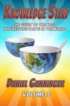 portada Knowledge Stew: The Guide to the Most Interesting Facts in the World, Volume 3 (in English)