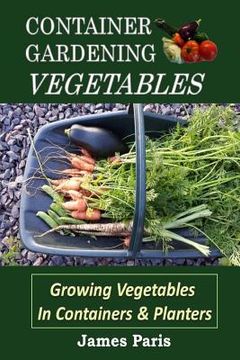 portada Container Gardening - Vegetables: Growing Vegetables In Containers And Planters (in English)