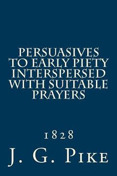 portada Persuasives to Early Piety Interspersed with Suitable Prayers: 1828 (en Inglés)