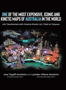 portada One of the Most Expensive, Iconic and Kinetic Maps of Australia in the World: Life Transformed with Creative Kinetic Art, Trash to Treasure (en Inglés)