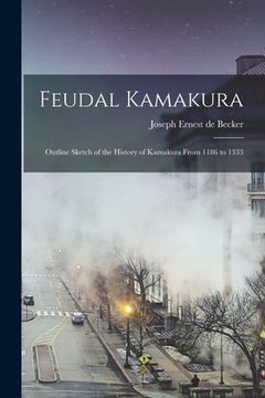 portada Feudal Kamakura: Outline Sketch of the History of Kamakura From 1186 to 1333 (in English)